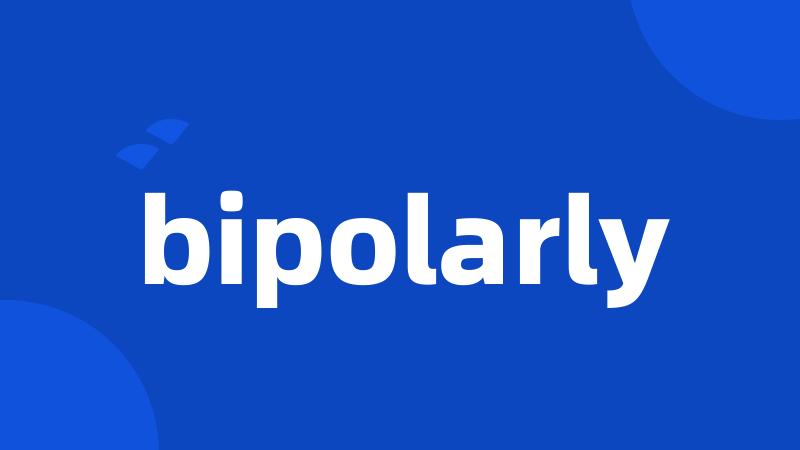 bipolarly