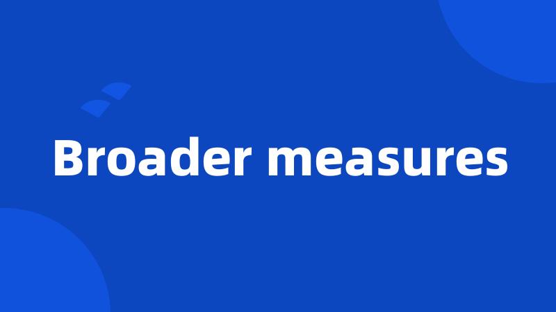 Broader measures