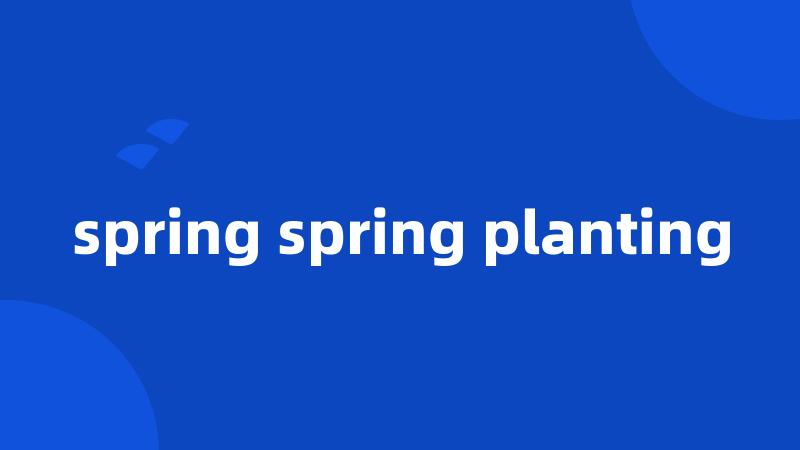 spring spring planting