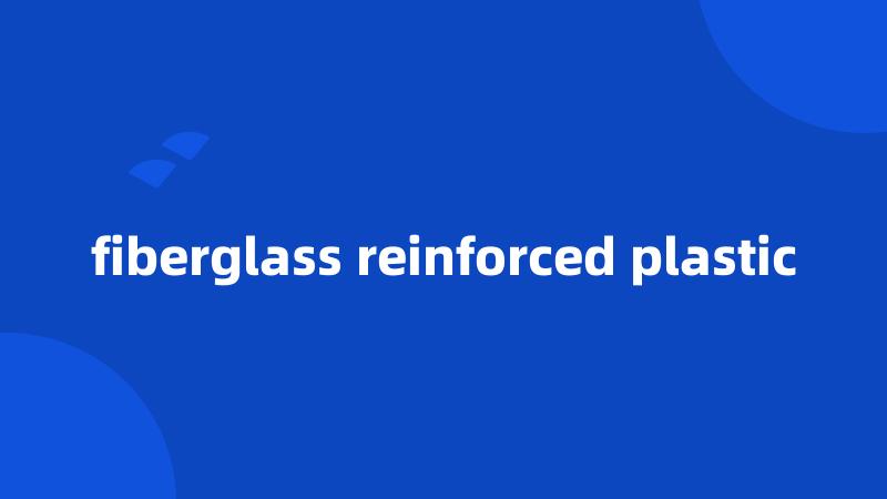 fiberglass reinforced plastic