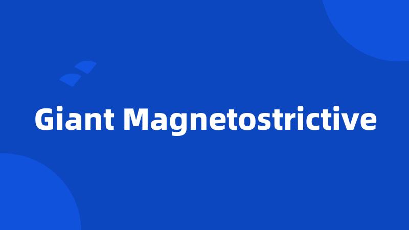 Giant Magnetostrictive