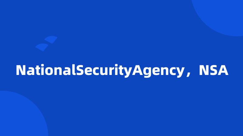 NationalSecurityAgency，NSA