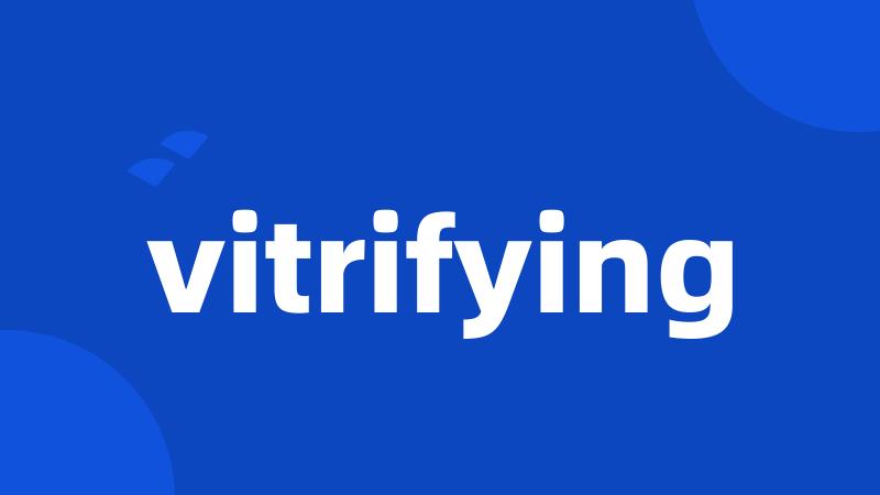 vitrifying