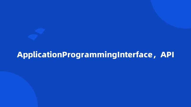 ApplicationProgrammingInterface，API