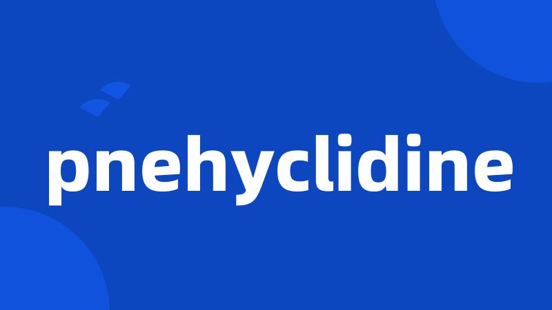 pnehyclidine