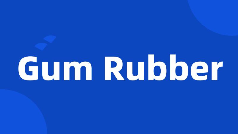 Gum Rubber