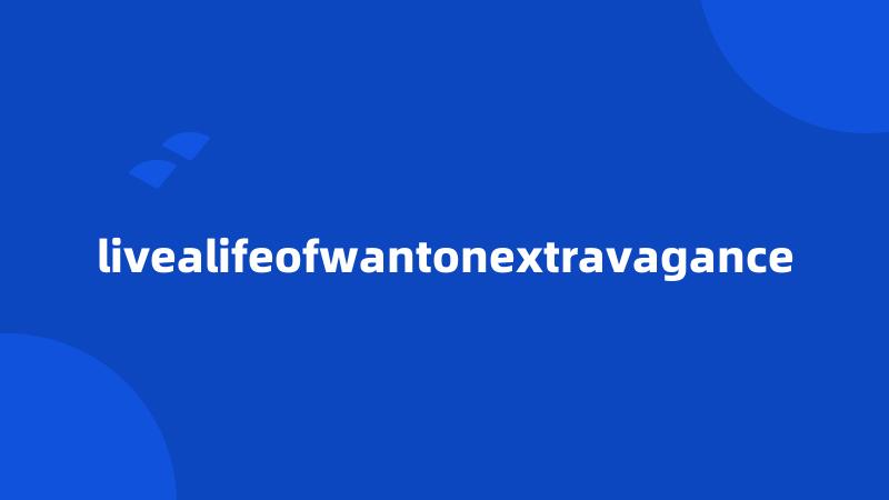 livealifeofwantonextravagance