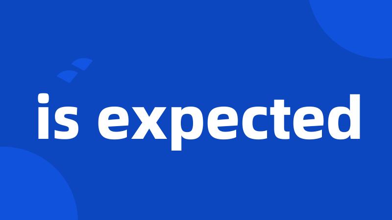 is expected