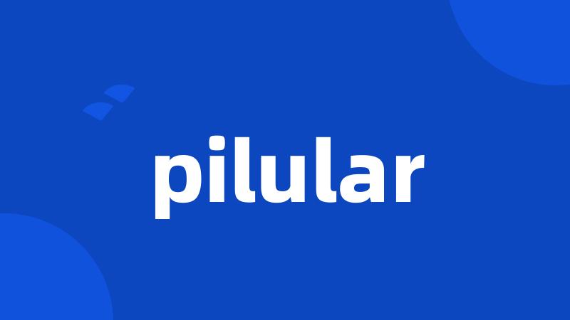 pilular