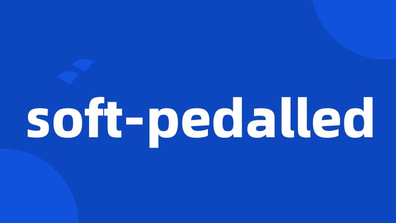 soft-pedalled