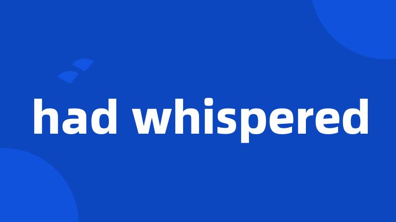 had whispered