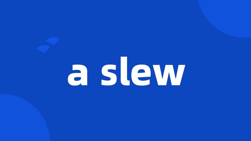 a slew