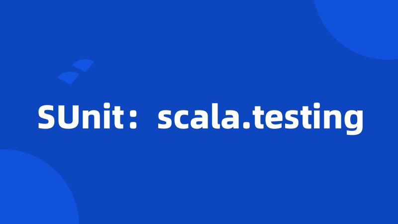 SUnit：scala.testing