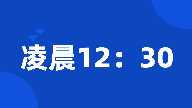 凌晨12：30