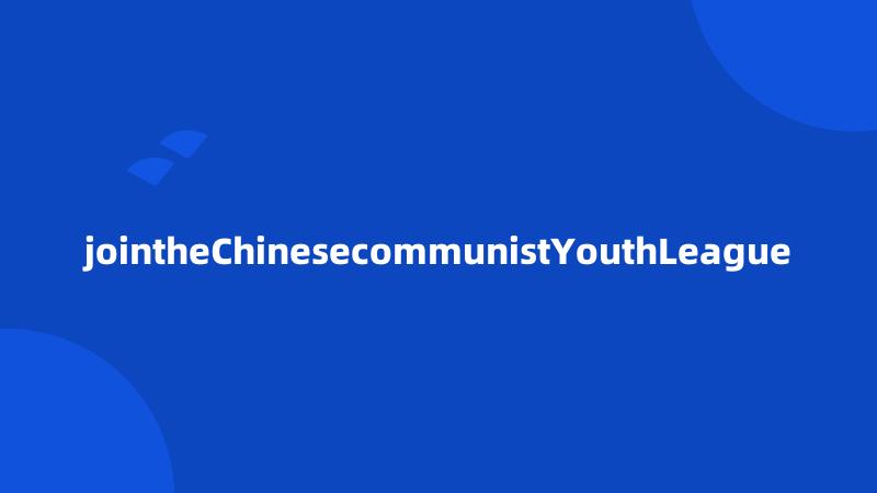 jointheChinesecommunistYouthLeague