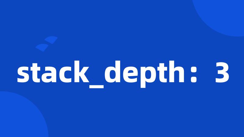 stack_depth：3
