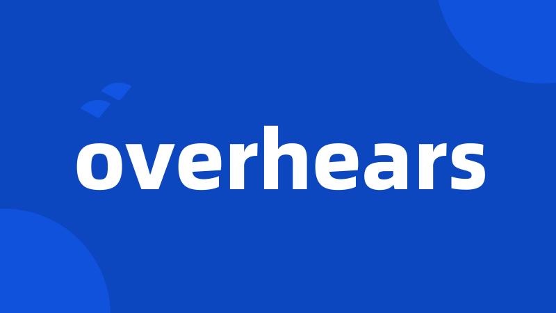 overhears