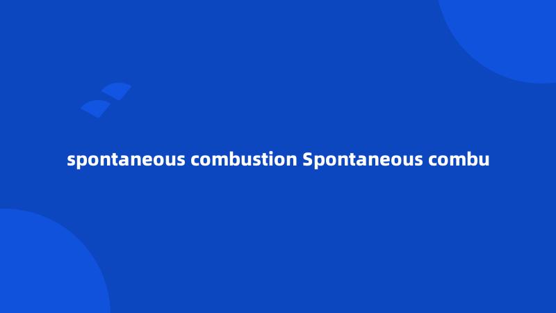 spontaneous combustion Spontaneous combu