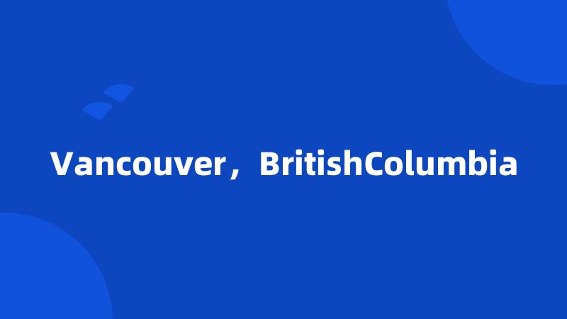 Vancouver，BritishColumbia