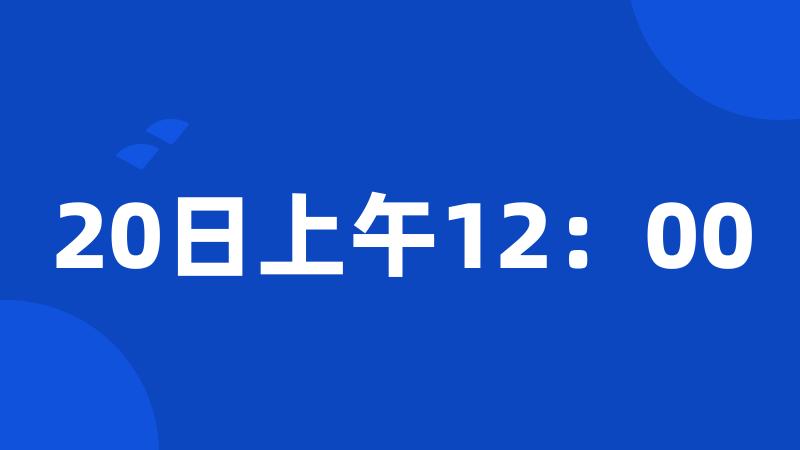 20日上午12：00