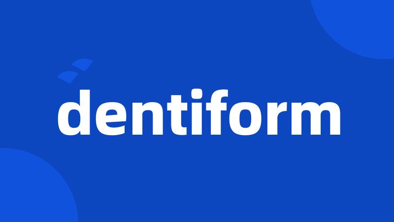 dentiform