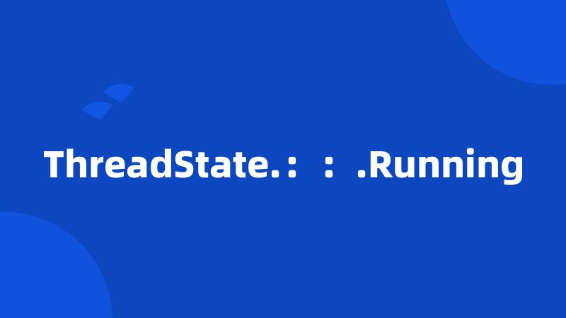 ThreadState.：：.Running