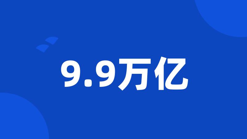 9.9万亿