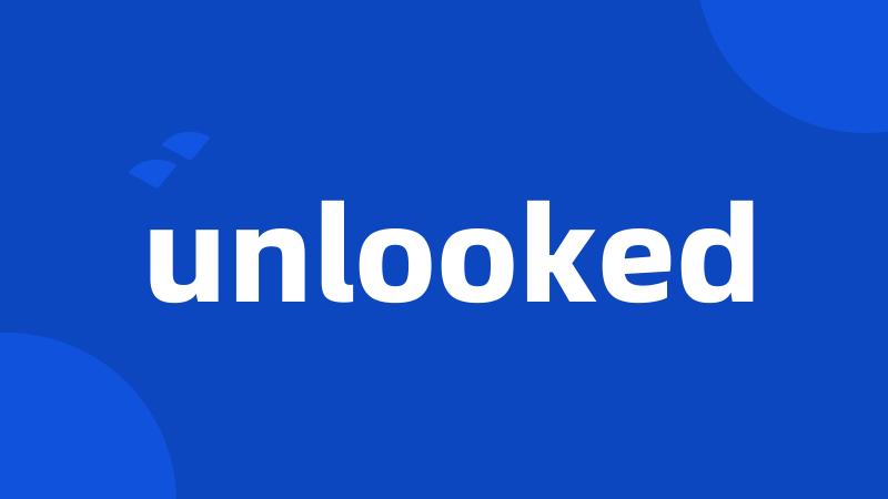 unlooked