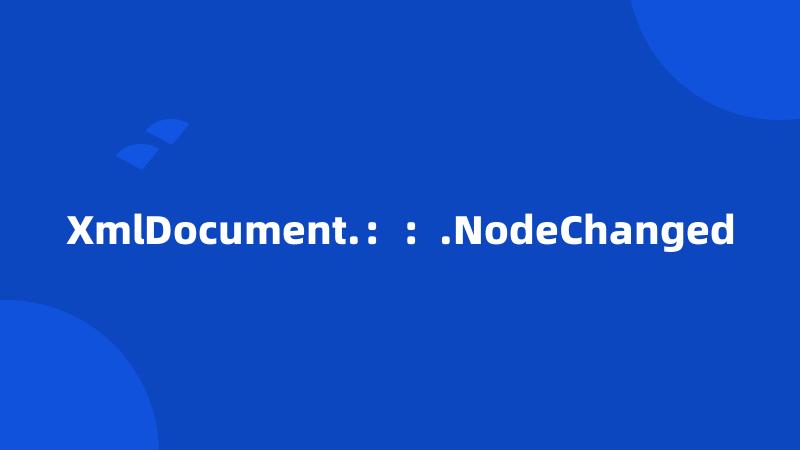 XmlDocument.：：.NodeChanged