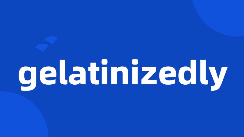 gelatinizedly