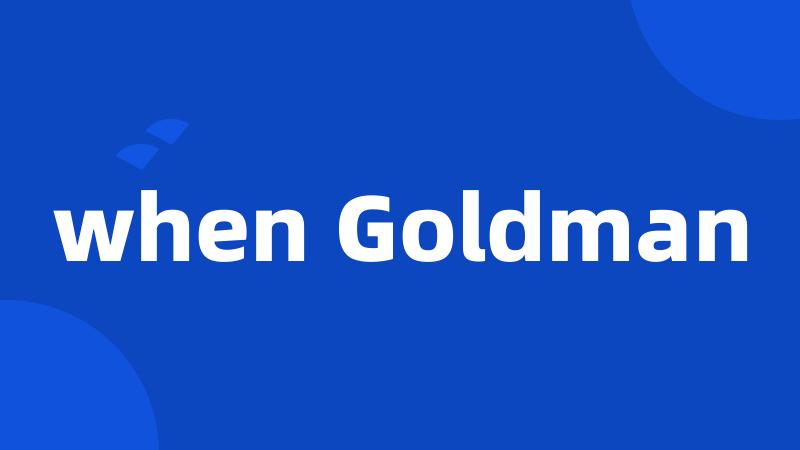 when Goldman