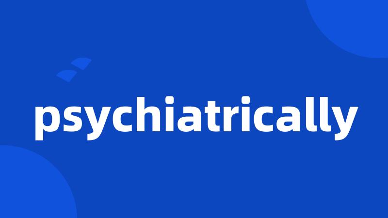 psychiatrically