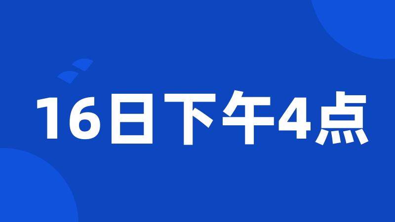 16日下午4点