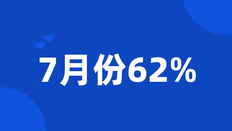 7月份62%