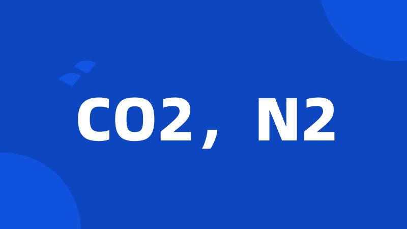 CO2，N2