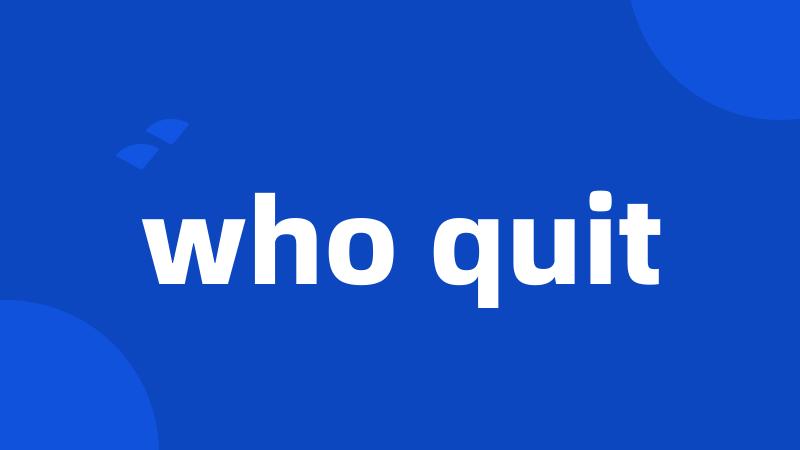 who quit