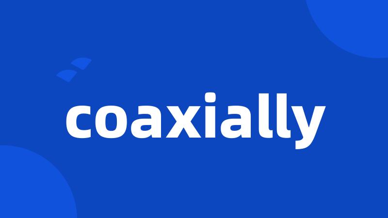 coaxially