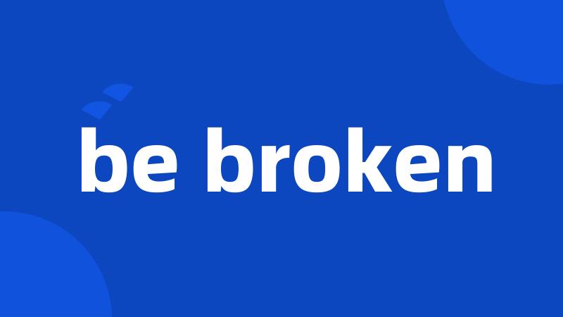 be broken