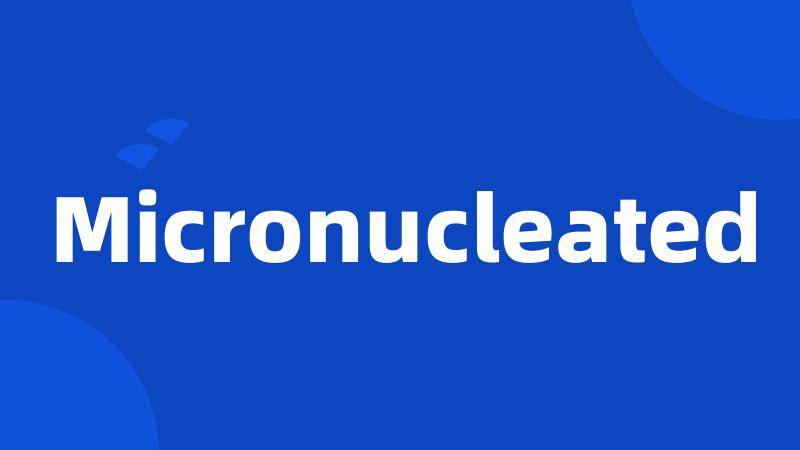 Micronucleated