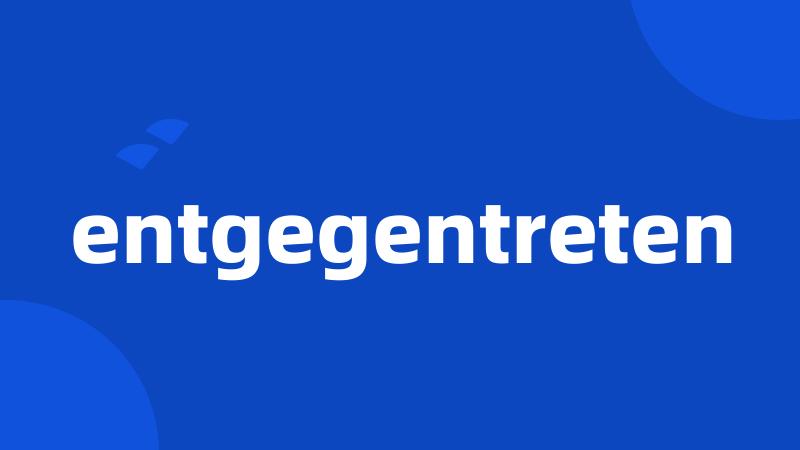 entgegentreten