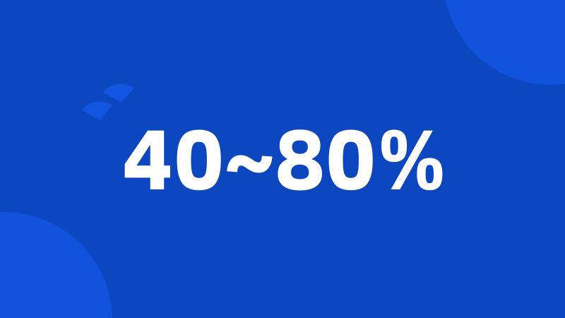 40~80%