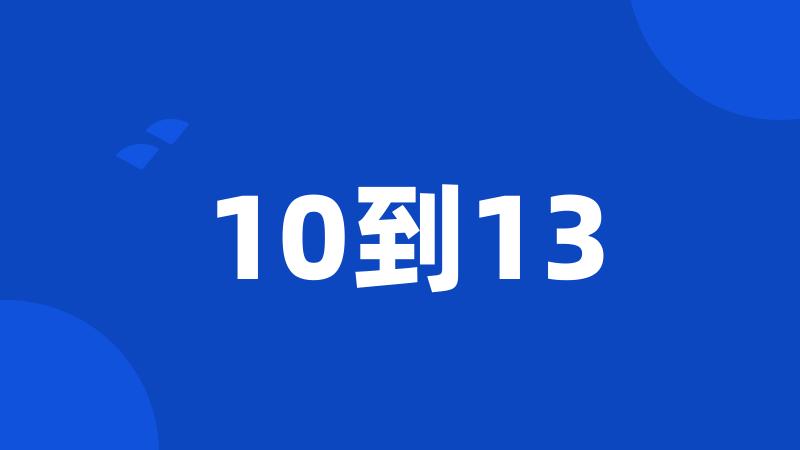 10到13