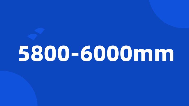5800-6000mm