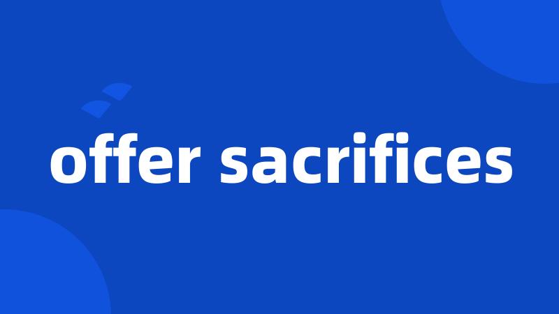 offer sacrifices