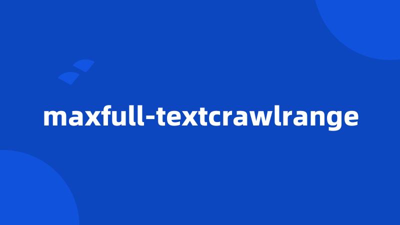 maxfull-textcrawlrange