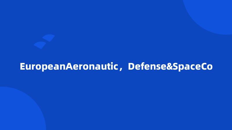 EuropeanAeronautic，Defense&SpaceCo