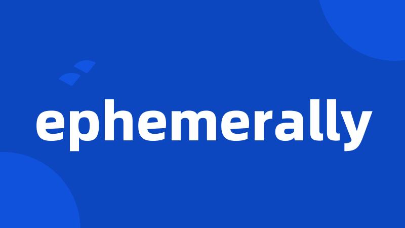 ephemerally