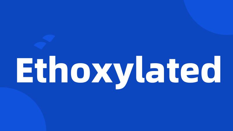 Ethoxylated