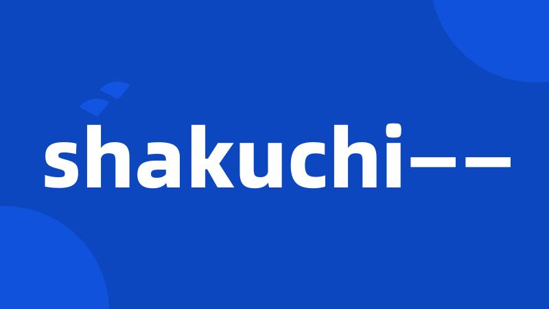 shakuchi——