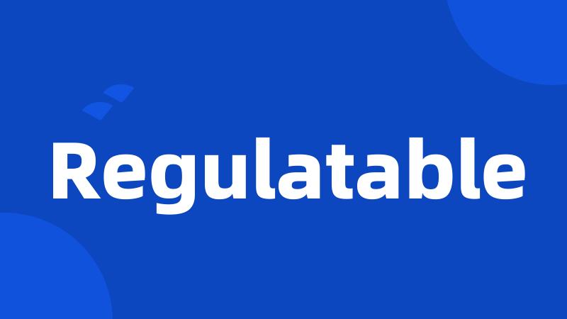 Regulatable